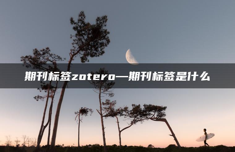 期刊标签zotero—期刊标签是什么