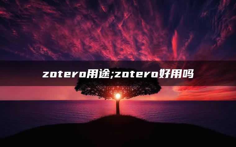 zotero用途;zotero好用吗