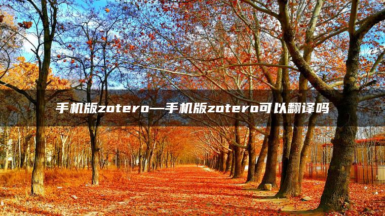 手机版zotero—手机版zotero可以翻译吗
