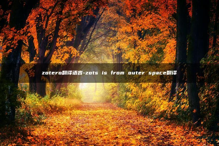 zotero翻译语言-zots is from outer space翻译