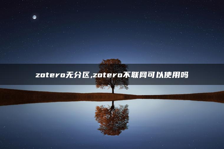 zotero无分区,zotero不联网可以使用吗