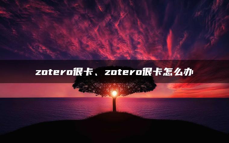 zotero很卡、zotero很卡怎么办