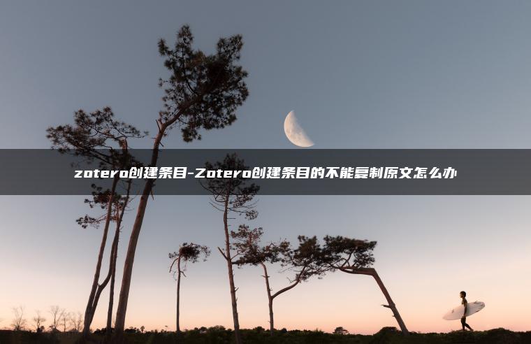 zotero创建条目-Zotero创建条目的不能复制原文怎么办