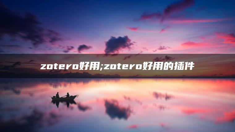 zotero好用;zotero好用的插件