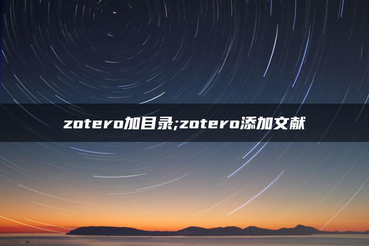 zotero加目录;zotero添加文献