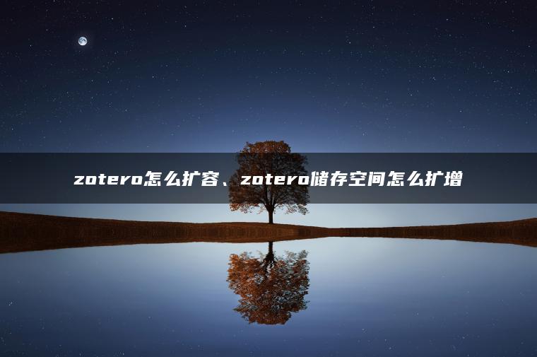 zotero怎么扩容、zotero储存空间怎么扩增