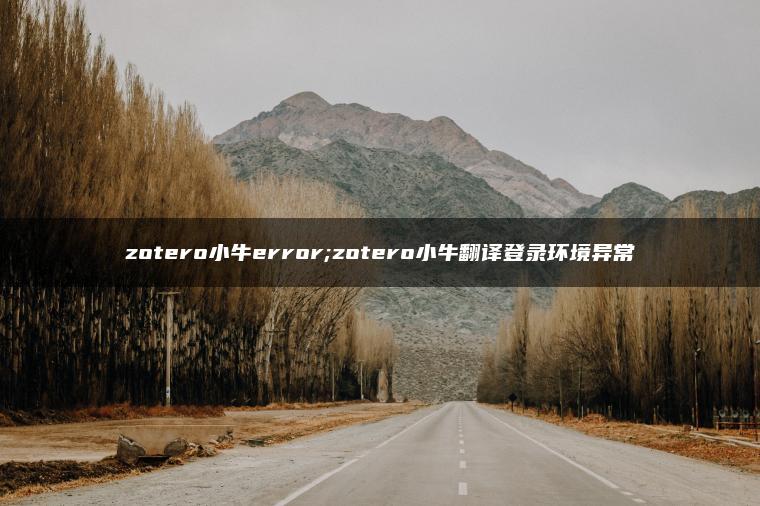 zotero小牛error;zotero小牛翻译登录环境异常