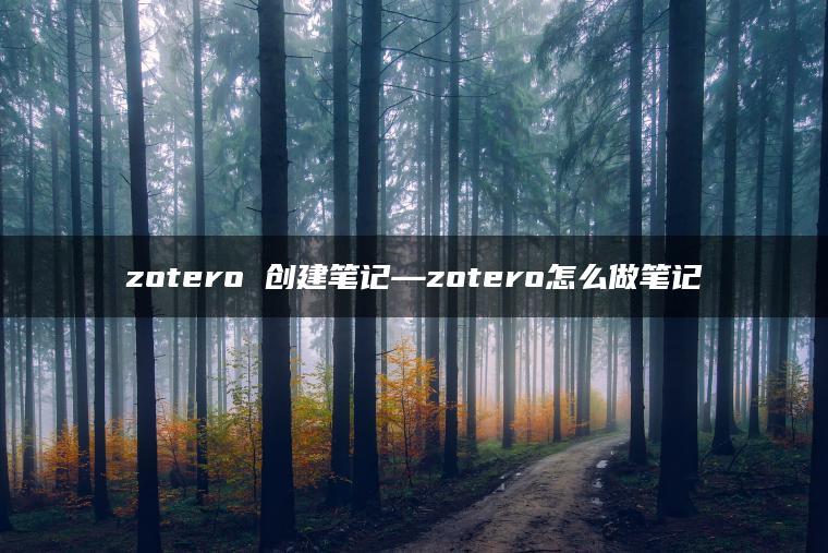 zotero 创建笔记—zotero怎么做笔记