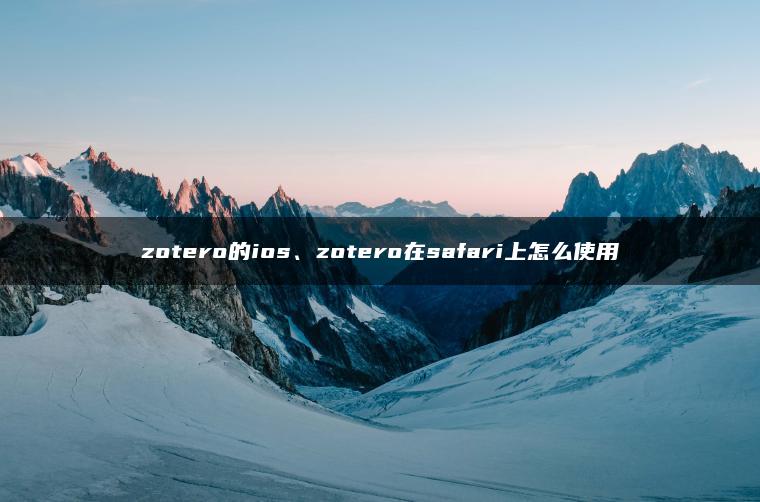 zotero的ios、zotero在safari上怎么使用