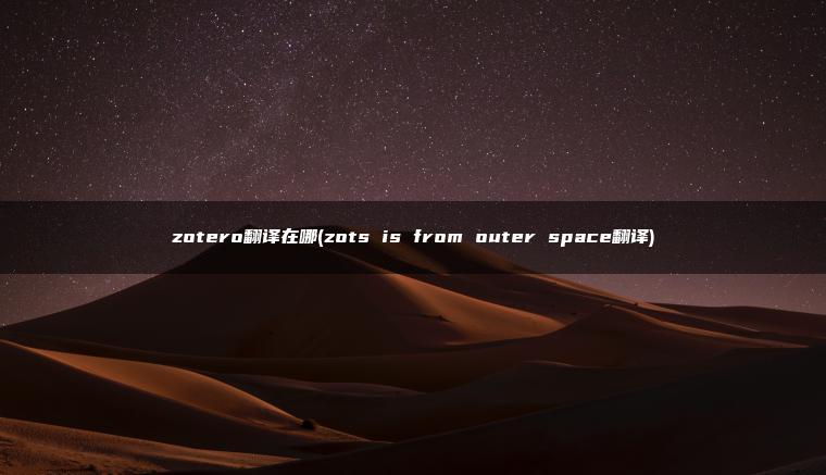 zotero翻译在哪(zots is from outer space翻译)