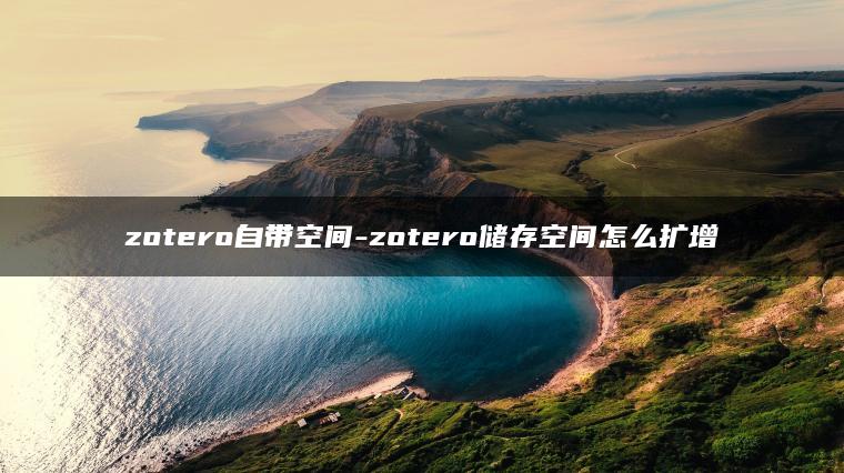 zotero自带空间-zotero储存空间怎么扩增