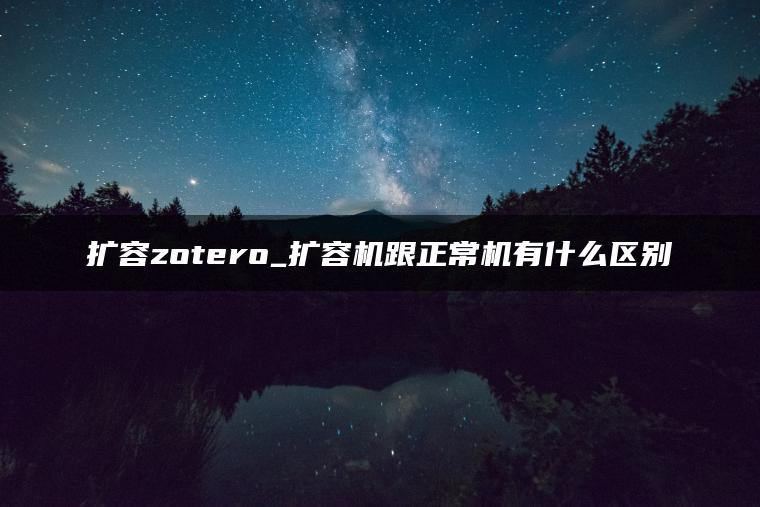 扩容zotero_扩容机跟正常机有什么区别