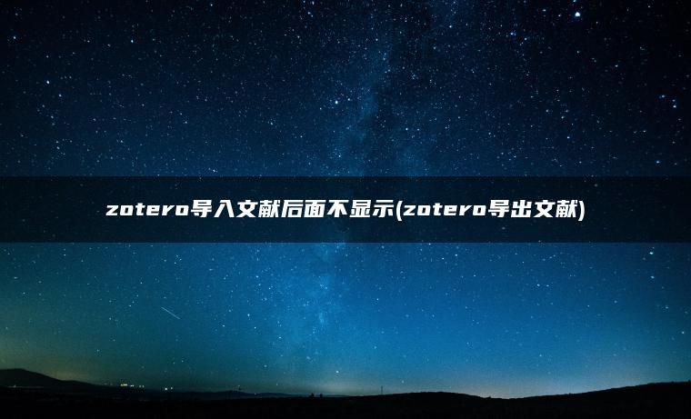zotero导入文献后面不显示(zotero导出文献)