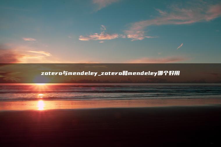 zotero与mendeley_zotero和mendeley哪个好用