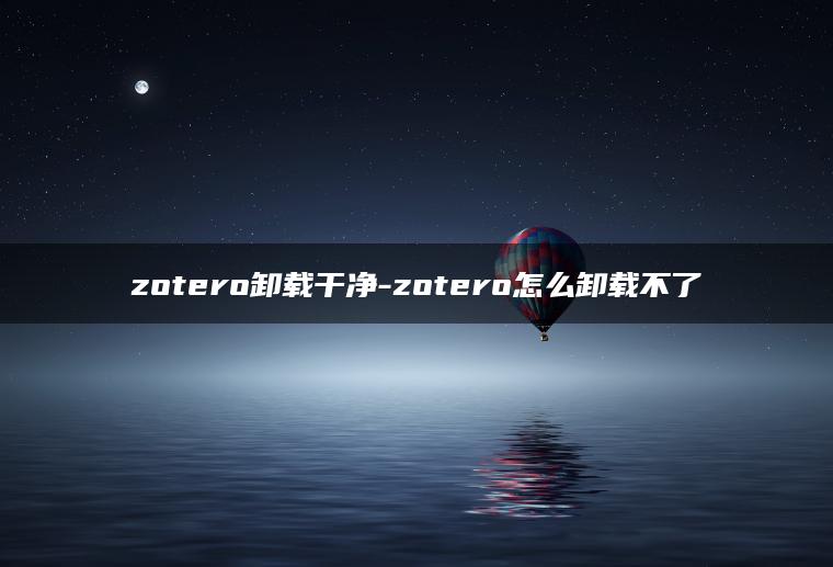 zotero卸载干净-zotero怎么卸载不了