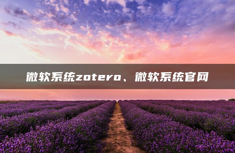 微软系统zotero、微软系统官网