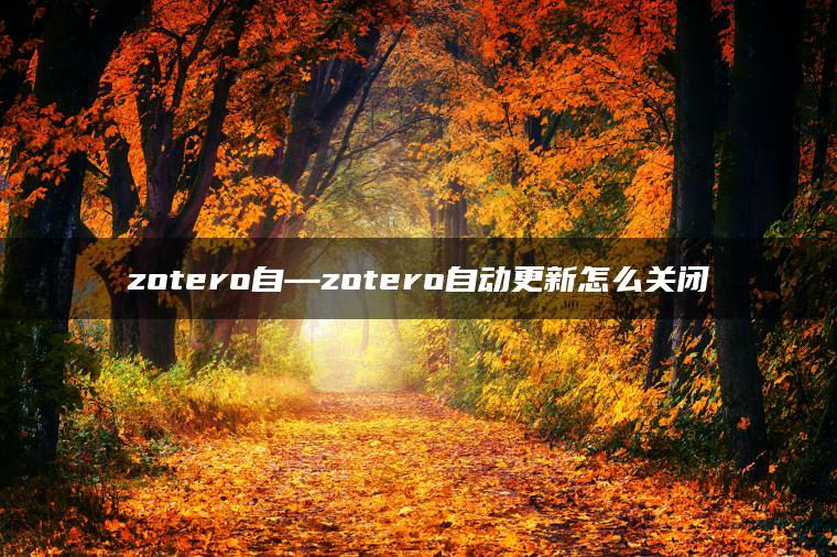 zotero自—zotero自动更新怎么关闭