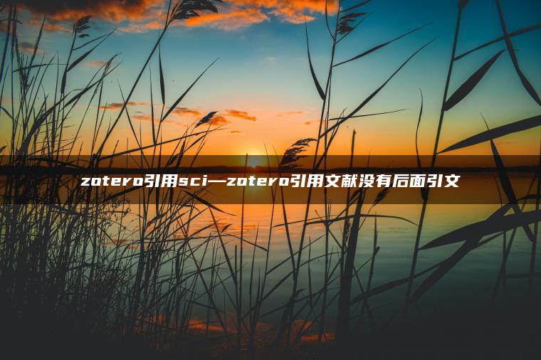 zotero引用sci—zotero引用文献没有后面引文