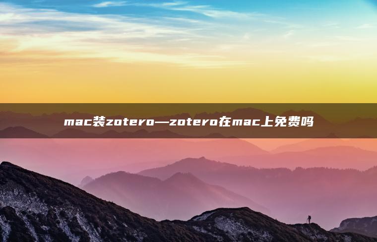 mac装zotero—zotero在mac上免费吗