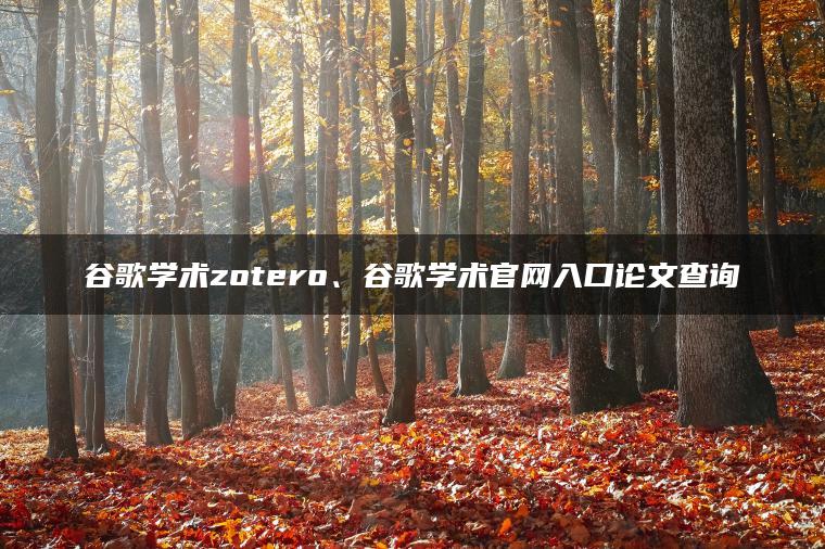 谷歌学术zotero、谷歌学术官网入口论文查询