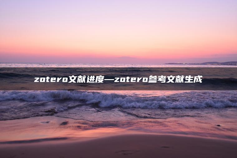 zotero文献进度—zotero参考文献生成