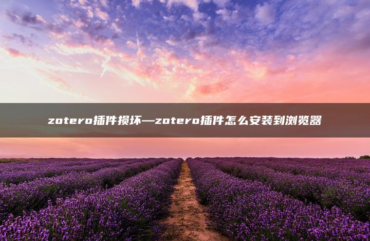 zotero插件损坏—zotero插件怎么安装到浏览器