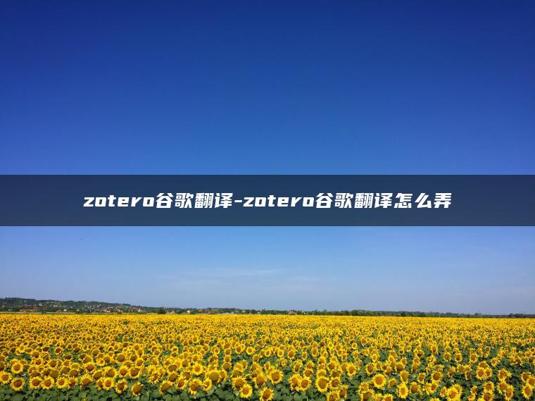 zotero谷歌翻译-zotero谷歌翻译怎么弄