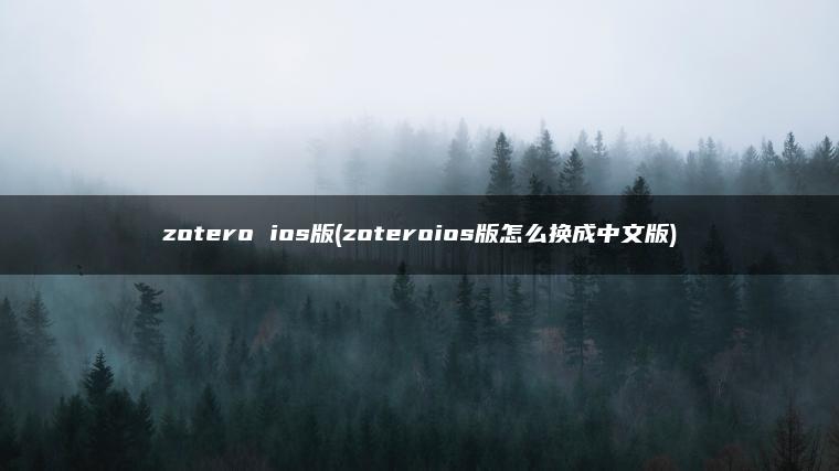 zotero ios版(zoteroios版怎么换成中文版)