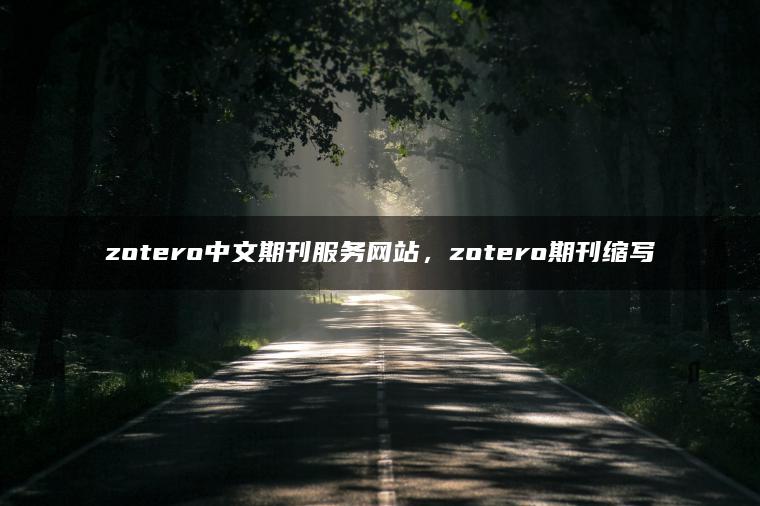 zotero中文期刊服务网站，zotero期刊缩写
