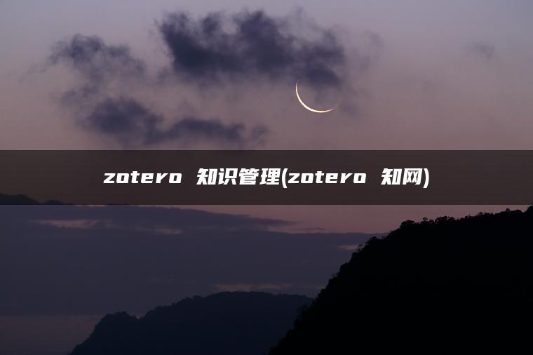 zotero 知识管理(zotero 知网)