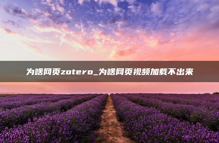 为啥网页zotero_为啥网页视频加载不出来