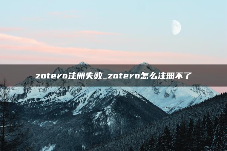 zotero注册失败_zotero怎么注册不了 zotero注册失败_zotero怎么注册不了