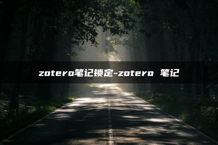 zotero笔记锁定-zotero 笔记