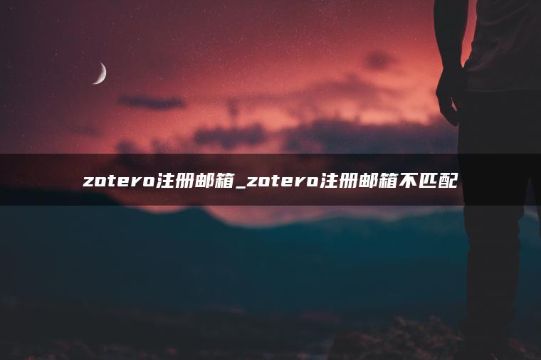 zotero注册邮箱_zotero注册邮箱不匹配