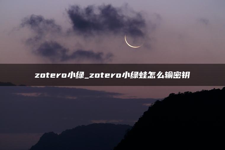 zotero小绿_zotero小绿蛙怎么输密钥