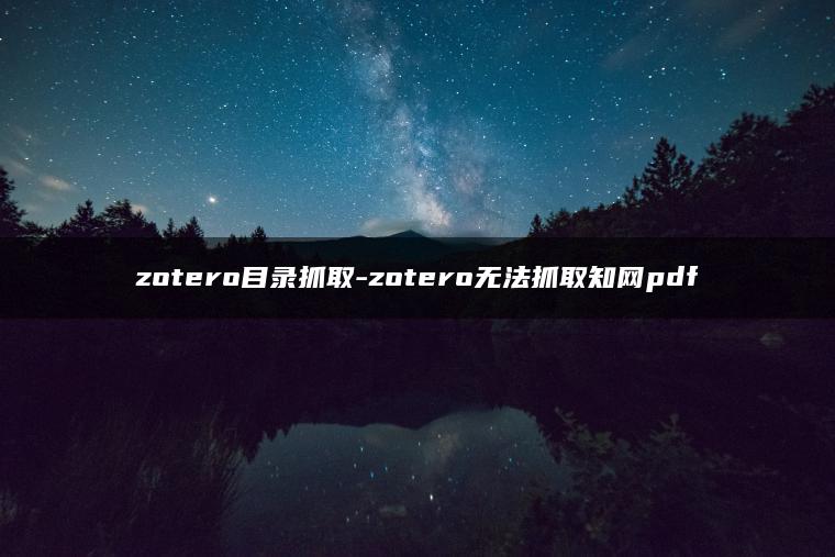 zotero目录抓取-zotero无法抓取知网pdf
