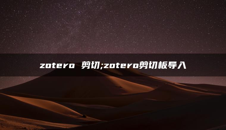zotero 剪切;zotero剪切板导入