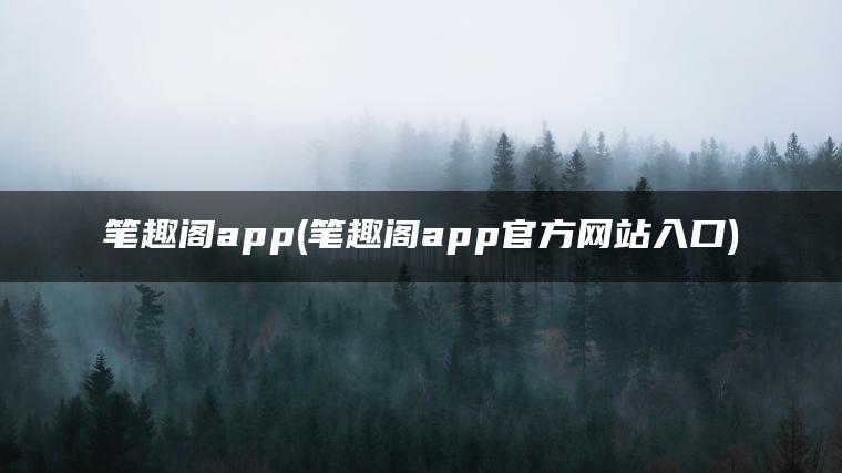 笔趣阁app(笔趣阁app官方网站入口)