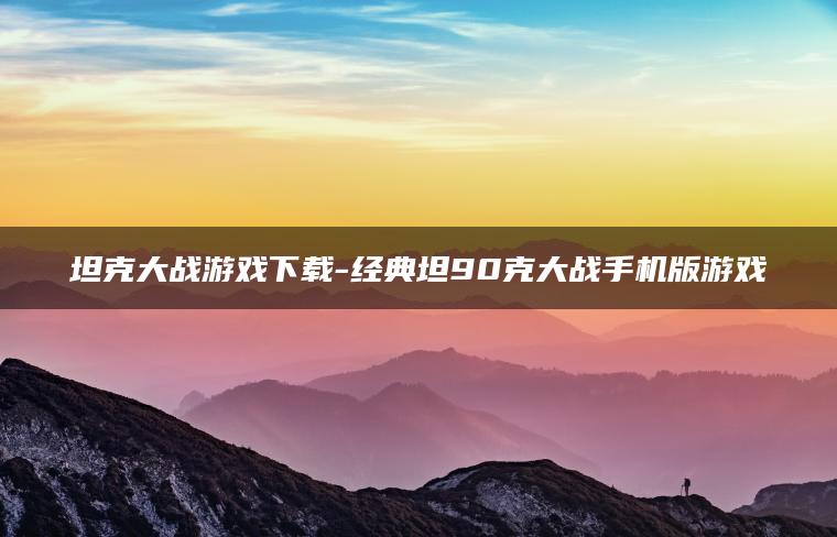 坦克大战游戏下载-经典坦90克大战手机版游戏