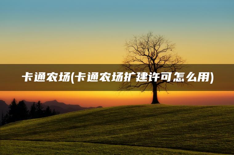 卡通农场(卡通农场扩建许可怎么用)