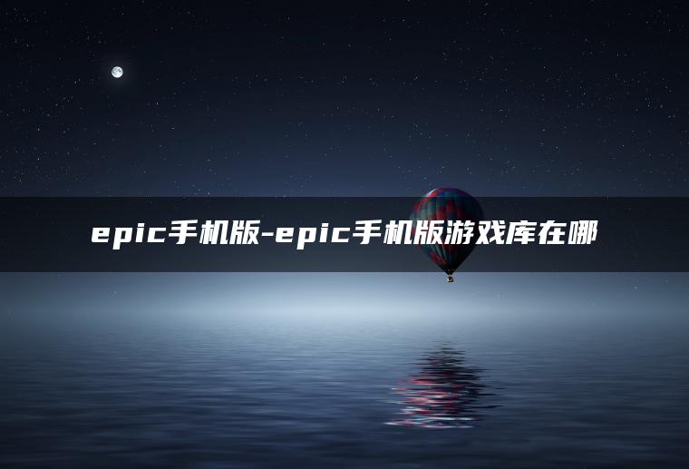 epic手机版-epic手机版游戏库在哪