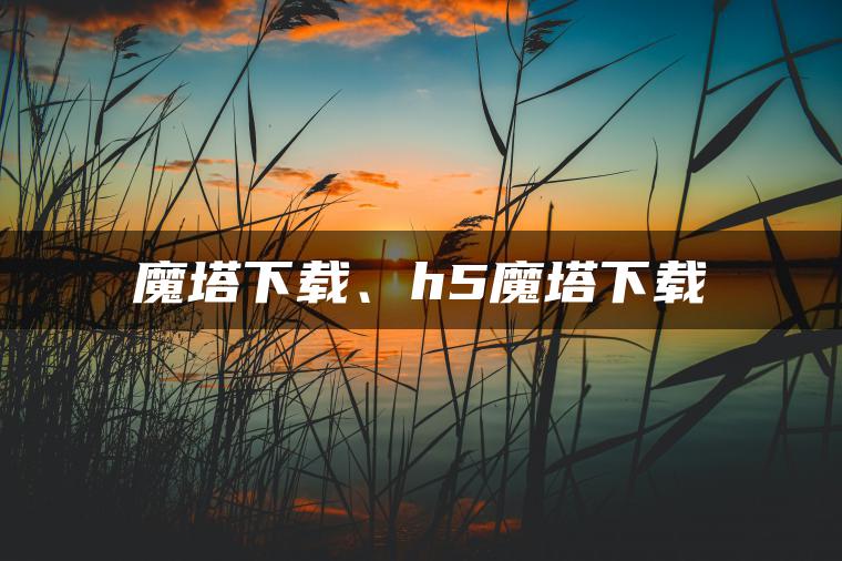 魔塔下载、h5魔塔下载