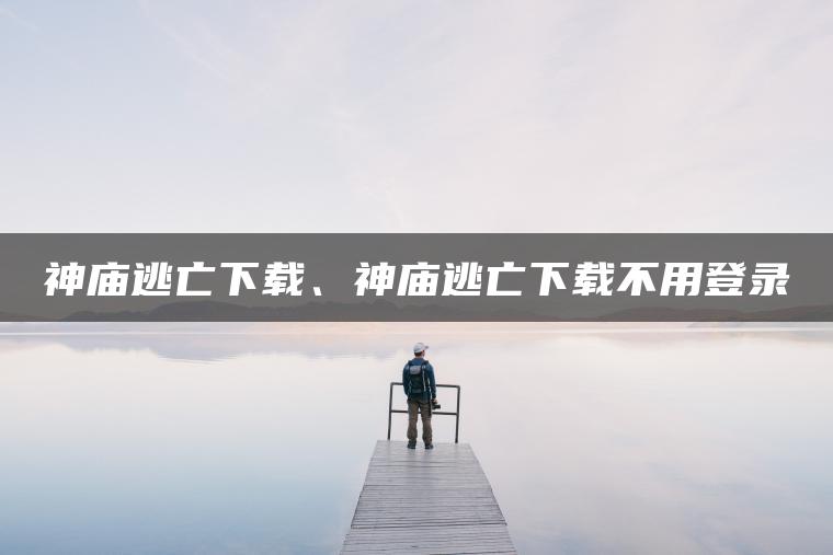 神庙逃亡下载、神庙逃亡下载不用登录 神庙逃亡下载、神庙逃亡下载不用登录