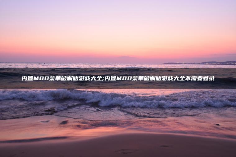 内置MOD菜单破解版游戏大全;内置MOD菜单破解版游戏大全不需要登录
