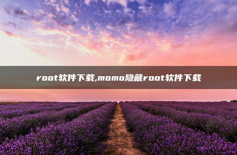 root软件下载,momo隐藏root软件下载