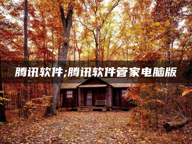 腾讯软件;腾讯软件管家电脑版