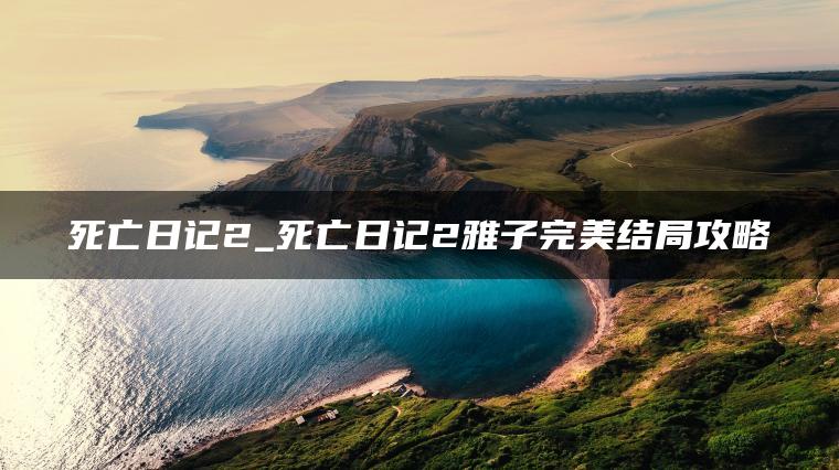 死亡日记2_死亡日记2雅子完美结局攻略