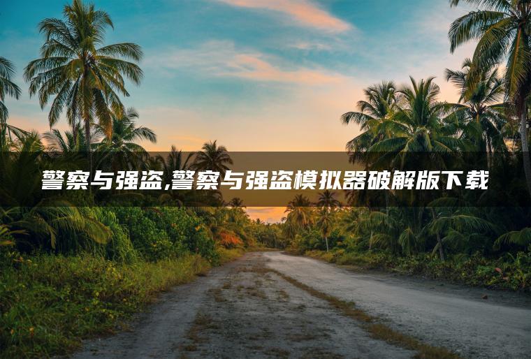 警察与强盗,警察与强盗模拟器破解版下载
