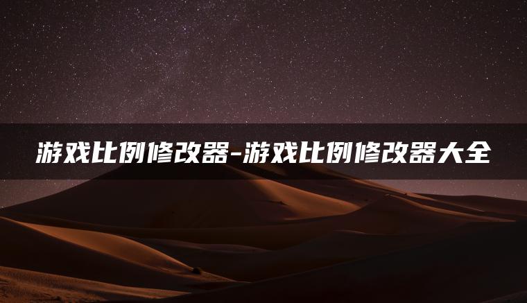 游戏比例修改器-游戏比例修改器大全