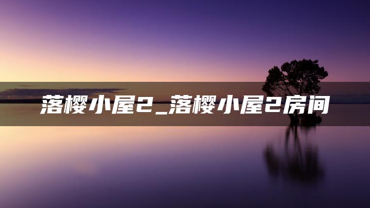 落樱小屋2_落樱小屋2房间